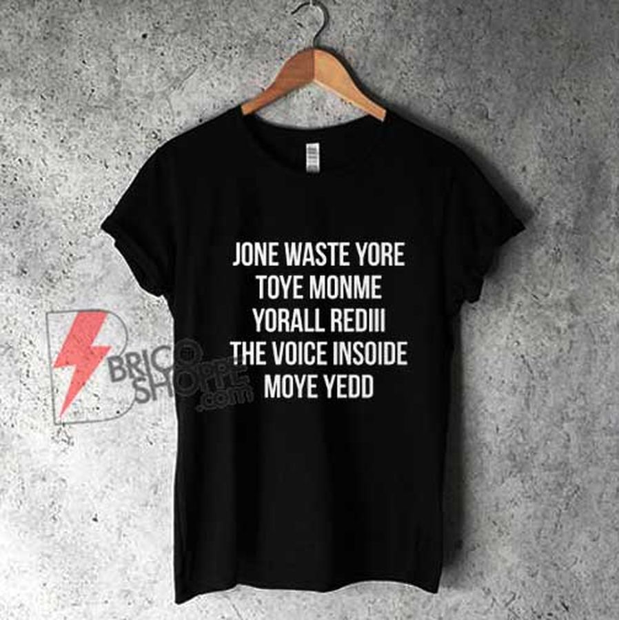 JONE WASTE YORE TOYE MONME YORALL REDIII THE VOICE INSOIDE MOYE YEDD T-Shirt – Funny Shirt