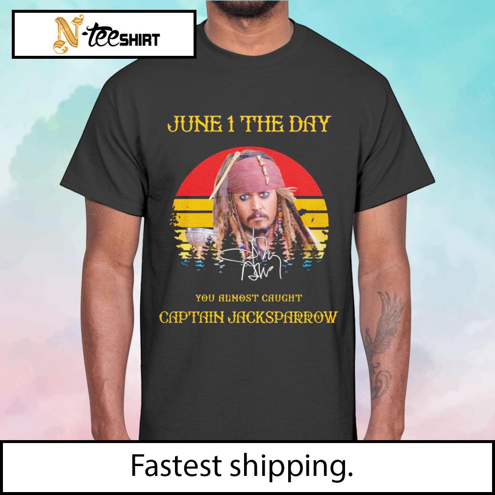June 1 The Day You almost caught captain Jacksparrow signature shirt