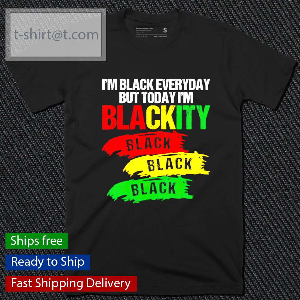 Juneteenth I’m black everyday but today I’m blackity black black black shirt
