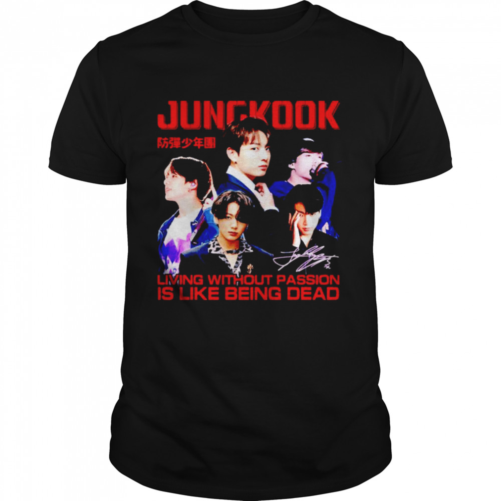 Jungkook living without passion is like being dead shirt
