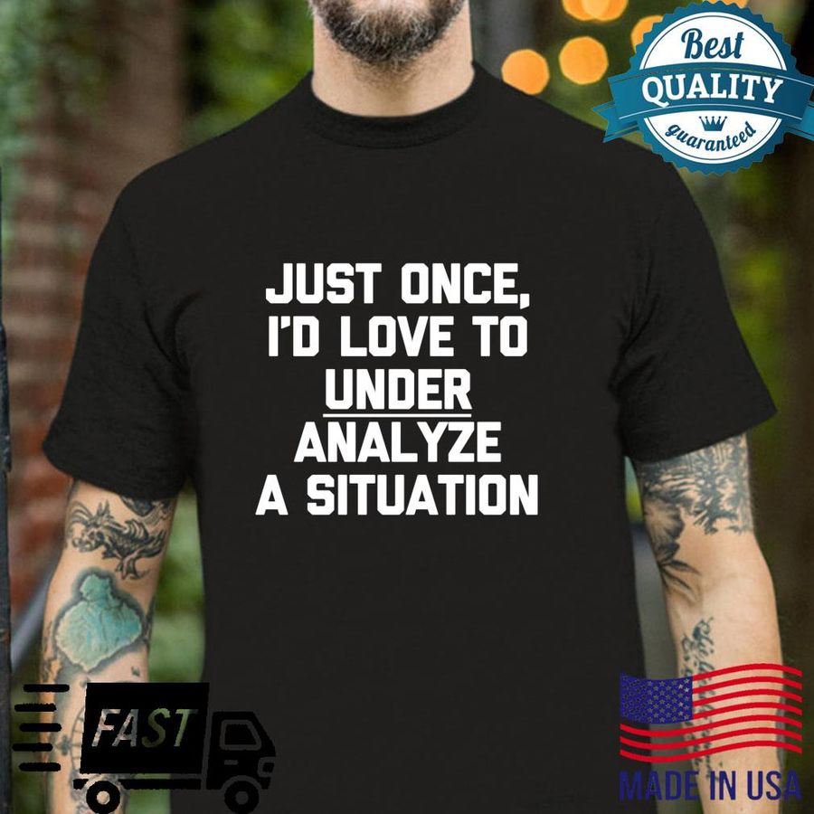 Just Once, I’d Love To Under Analyze A Situation Shirt