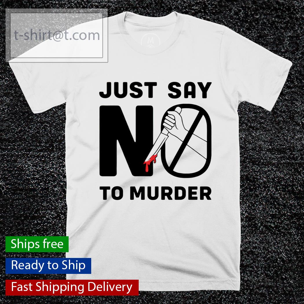 Just say no to murder shirt