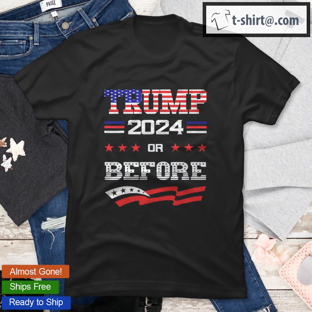 Keep America Great Keep America Strong Trump 2024 Or Before Shirt