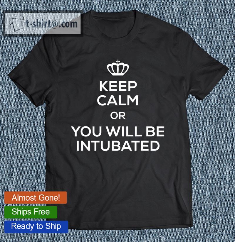 Keep Calm Or You Will Be Intubated For Men Women T-shirt