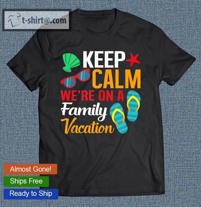 Keep Calm We Are On A Family Vacation Beach Vibe T-shirt