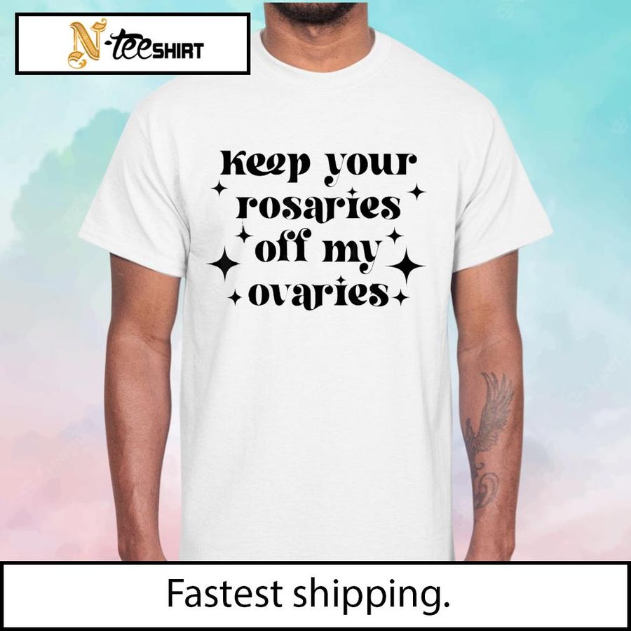 Keep Your Rosaries Off My Ovaries My Body My Choice shirt