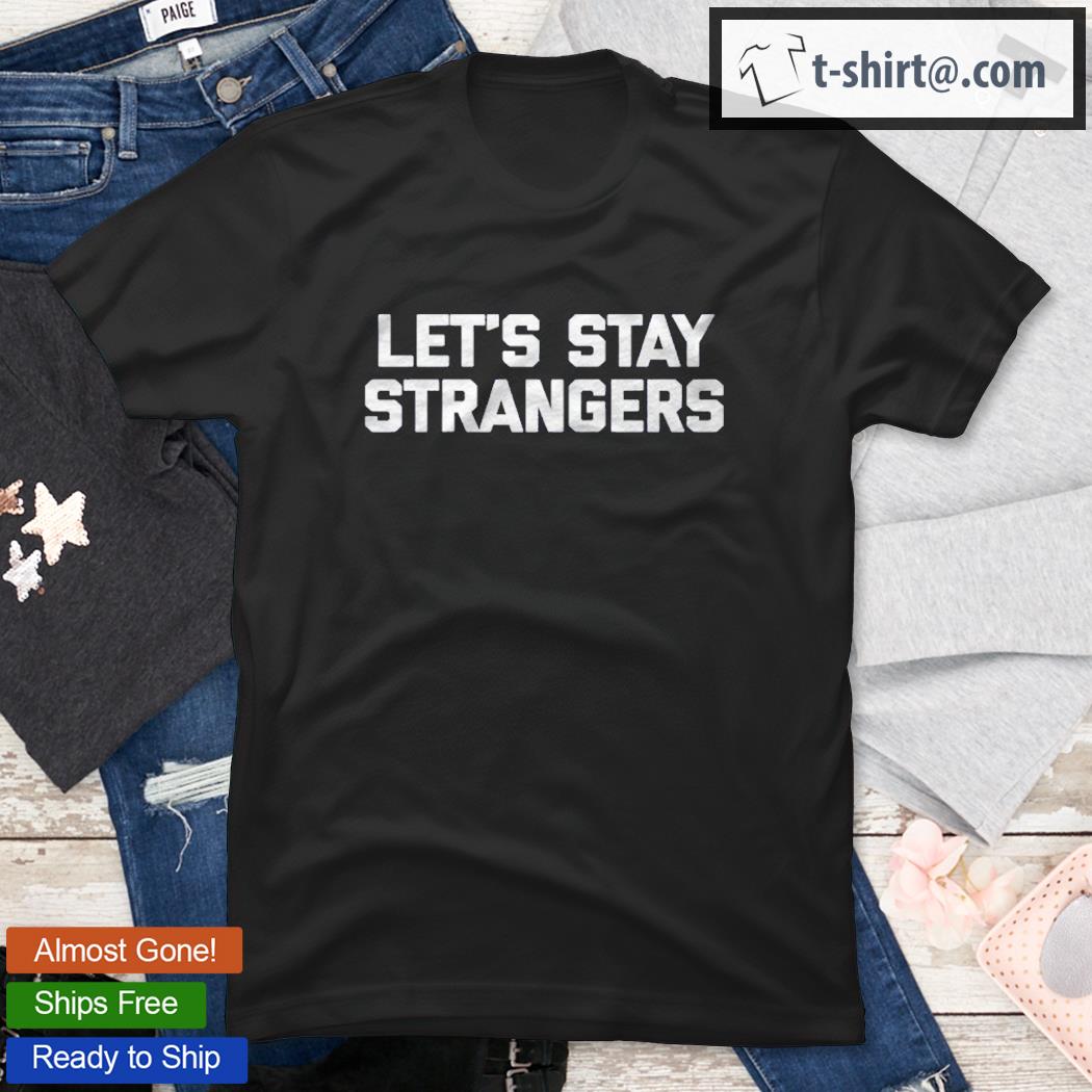 Let’s Stay Strangers Funny Saying Sarcastic Novelty Raglan Baseball Shirt