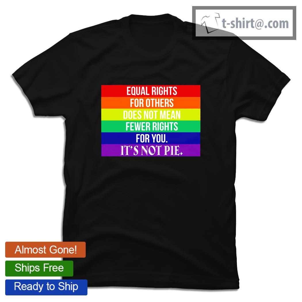 LGBT flag equal rights for others does not mean fewer rights for you it’s not pie shirt