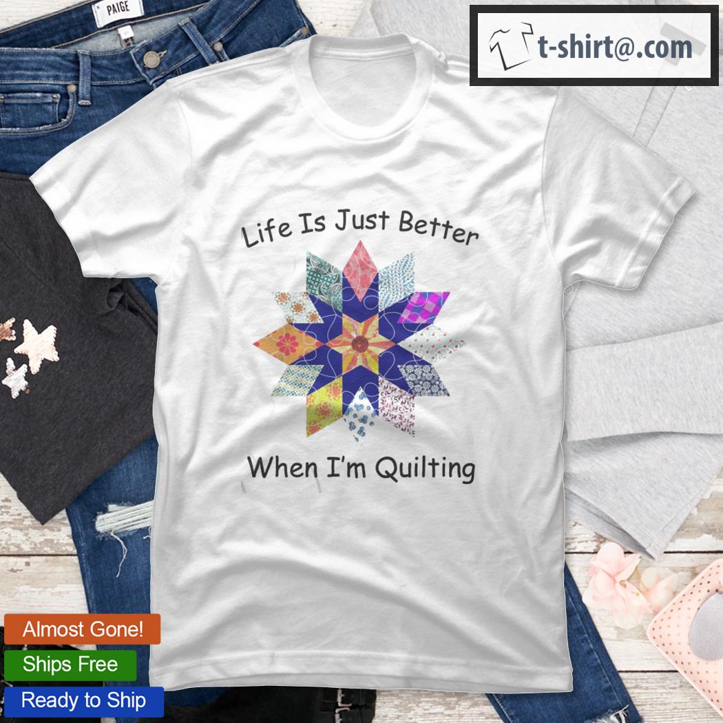 Life Is Just Better When I’m Quilting Funny Sewing Fabric Shirt