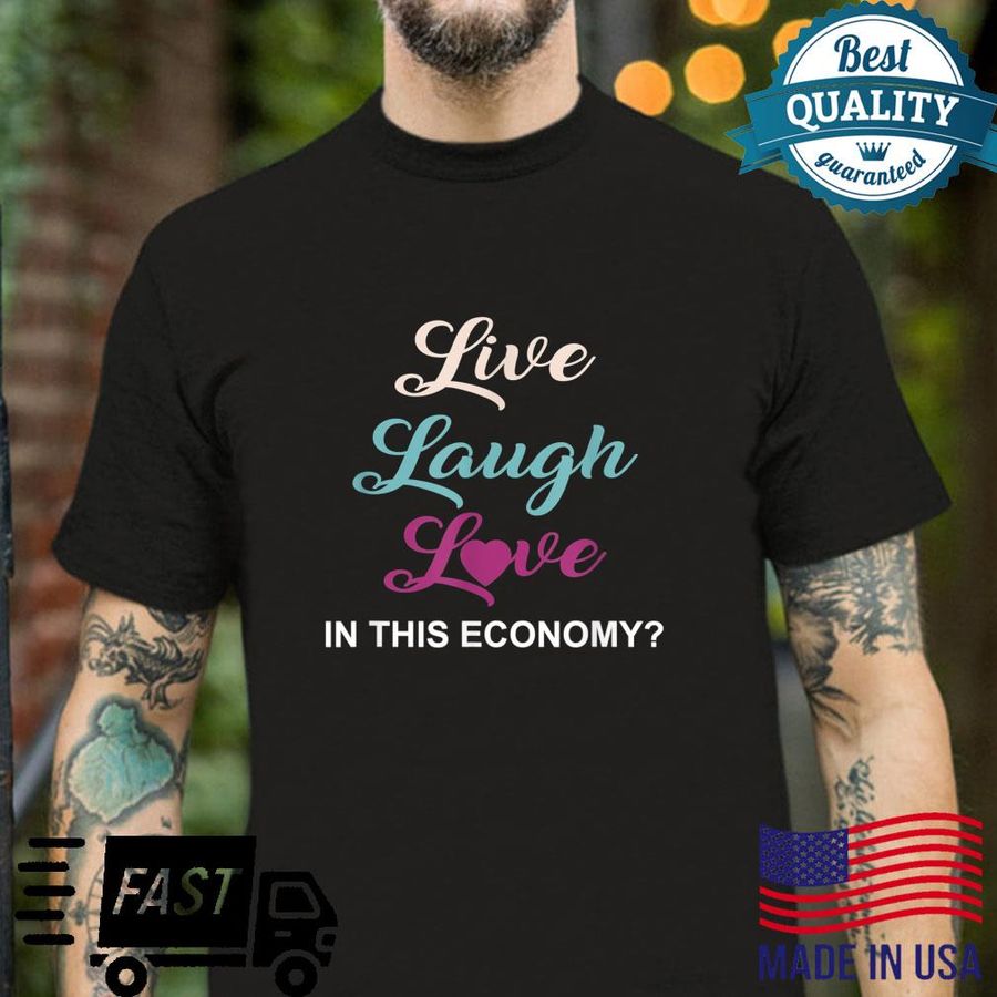 Live, Laugh And Love In This Economy Apparel Shirt