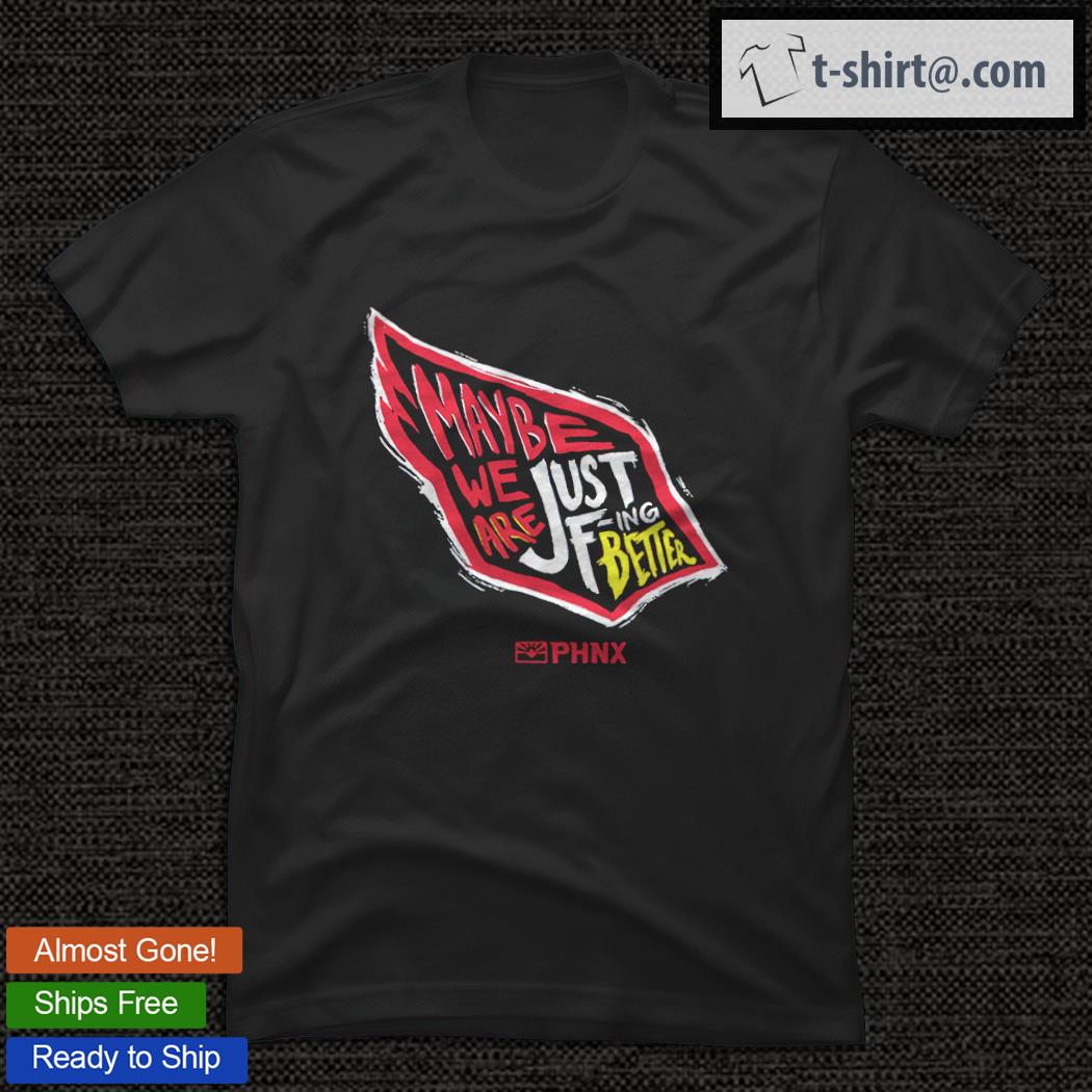 Maybe We Are Just F-ing Better Shirt