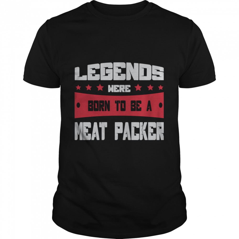 Meat Packer Shirt – Legends Were Born To Be A Meat Packer Classic T-Shirt