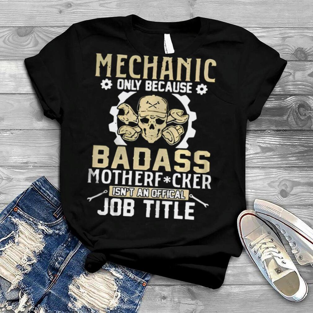 Mechanic only because badass motherfucker isn’t shirt