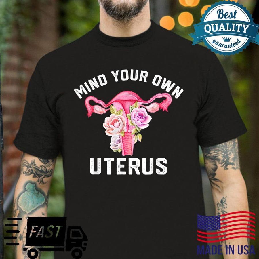 Mind Your Own Uterus Floral My Uterus My Choice Shirt