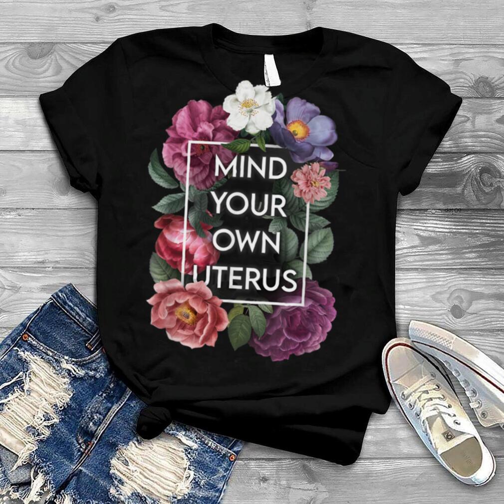 Mind your own uterus shirt floral my uterus my choice T Shirt