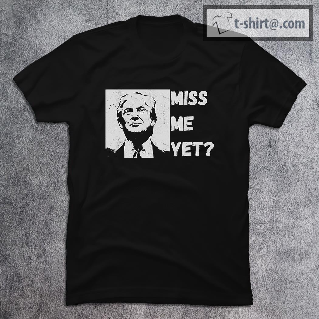 Miss Me Yet Pro Donald Trump T-shirt