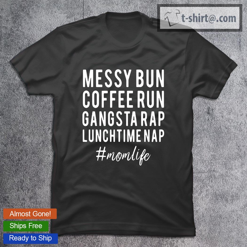 Mom Life Messy Bun Coffee Run Gangsta Rap Lunch Time Nap T-Shirt
