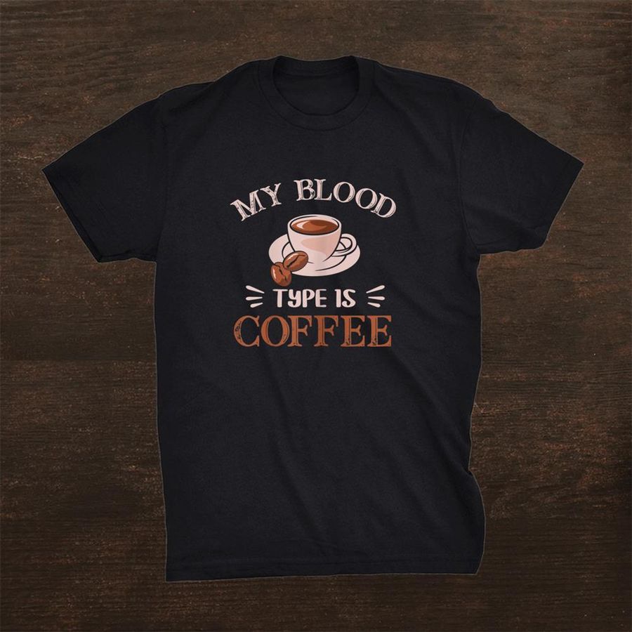 My Blood Type Is Coffee Shirt