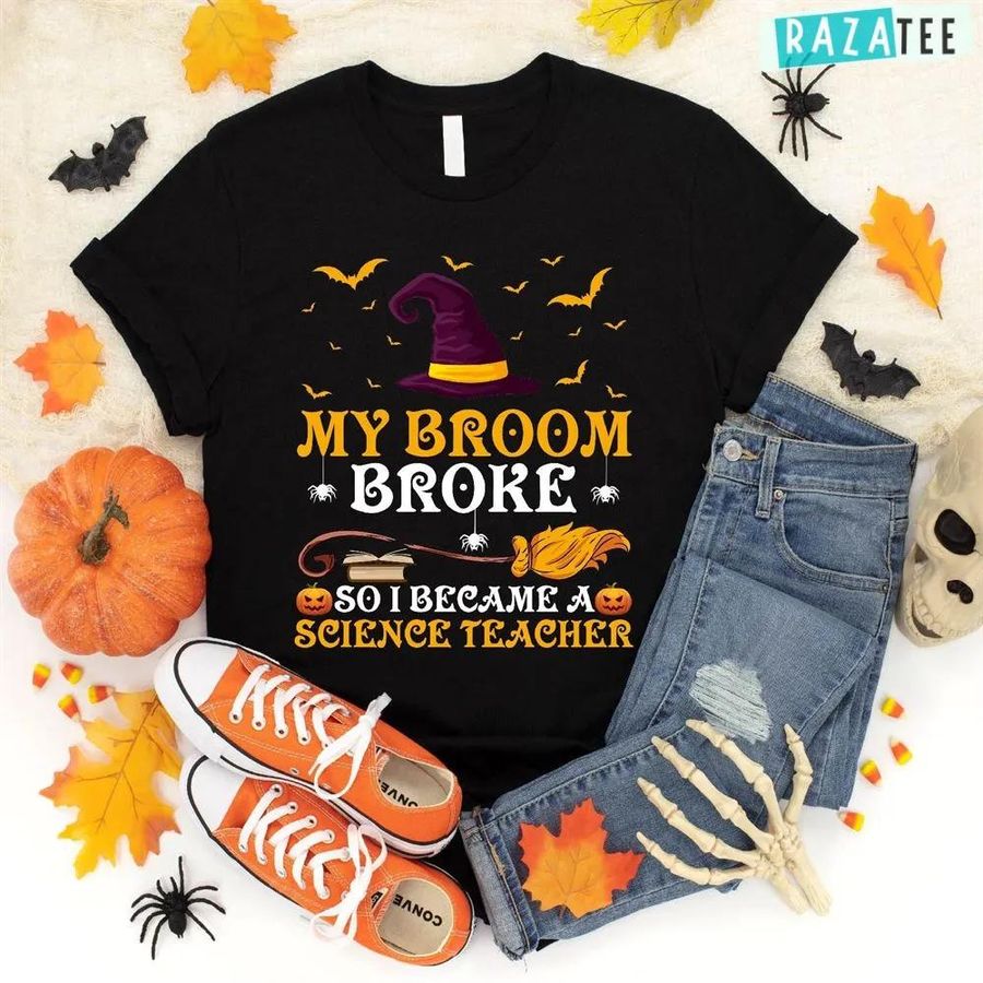 My Broom Broke So I Became A Science Teacher Halloween Shirt