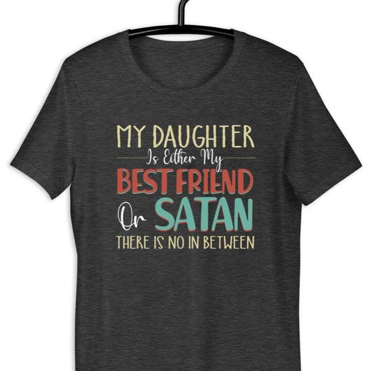 My daughter í either my best friend or satan there is no in between shirt