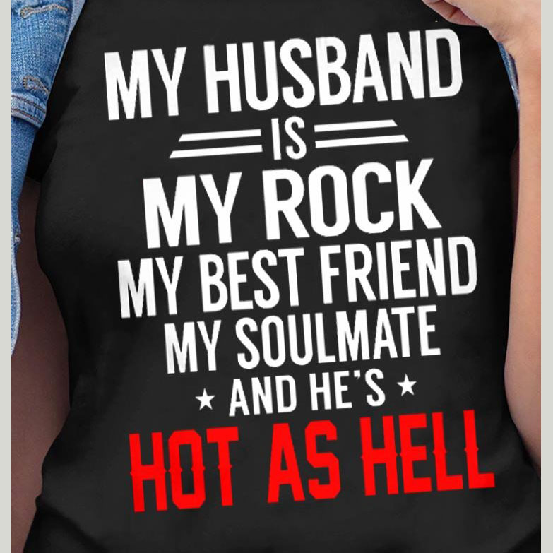 My Husband is my rock My best friend My soulmate and he’s hot as hell shirt