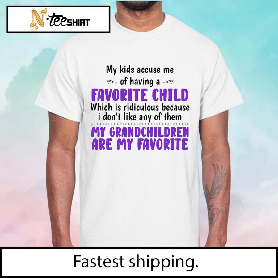 My kids accuse me of having a favorite child my grandchildren are my favorite shirt