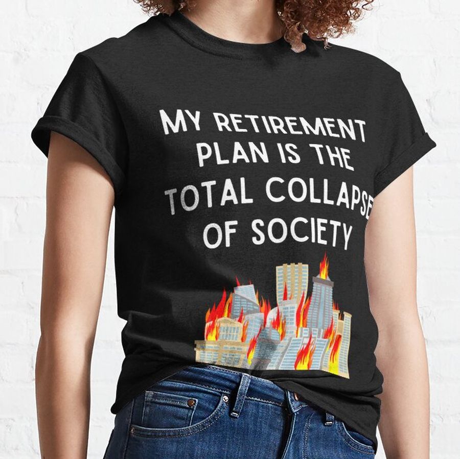 My Retirement Plan is The Total Collapse of Society Classic T-Shirt