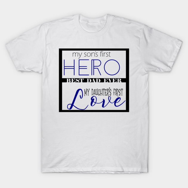 My son’s first hero best dad ever my daughter’s first love T-shirt