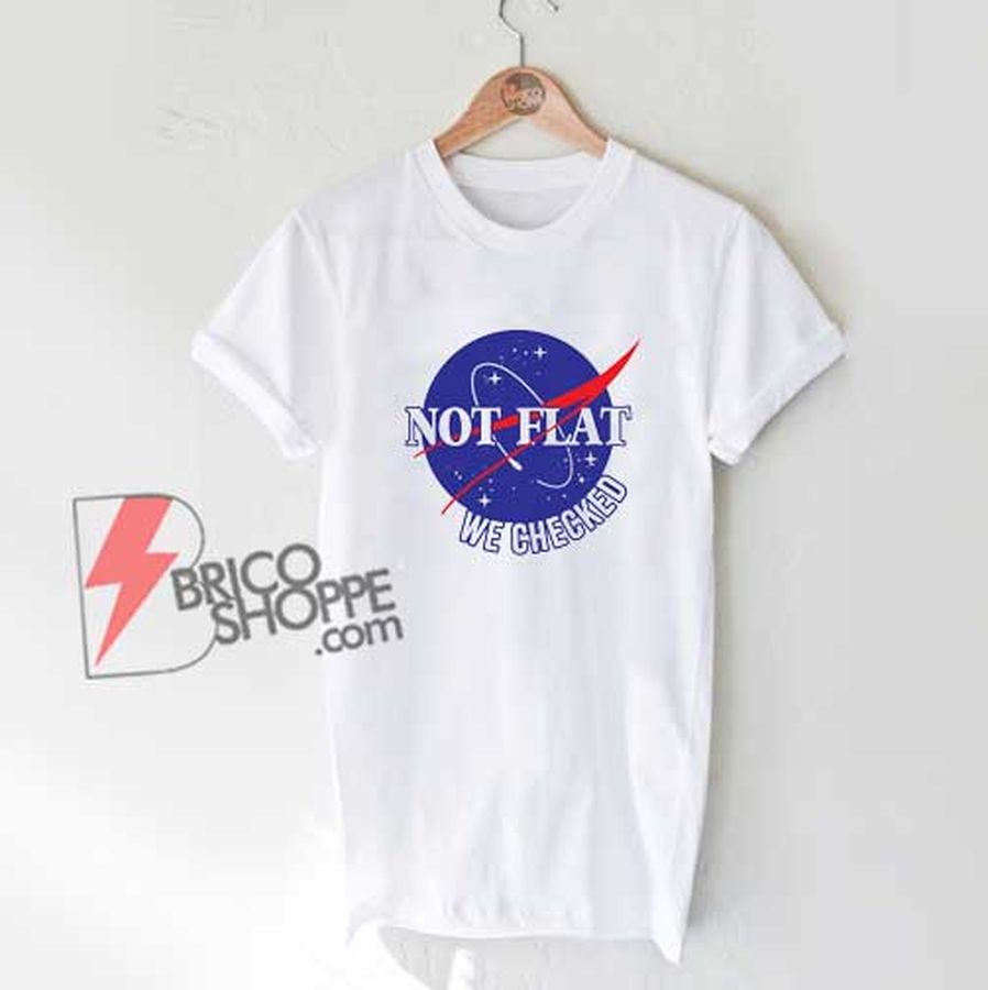 NASA Not Flat We Checked T-Shirt – Parody NASA Shirt