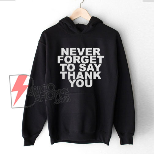 NEVER FORGET TO SAY THANK YOU Hoodie – Funny Hoodie