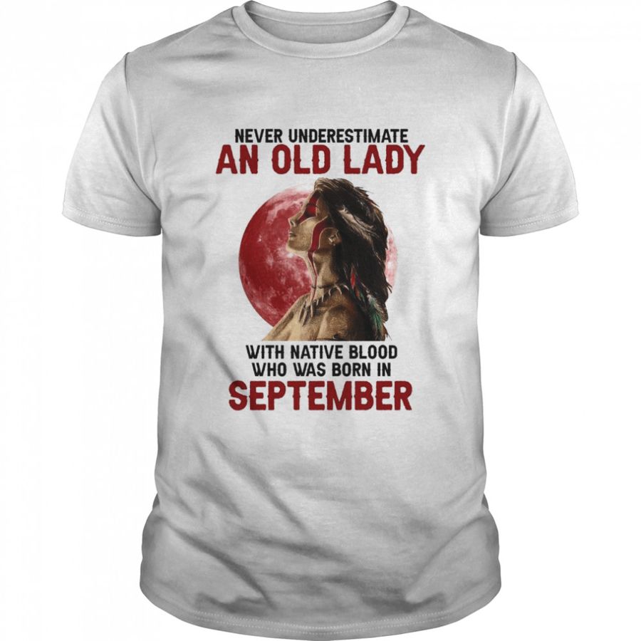 Never underestimate an old lady with Women Native blood who was born in September shirt