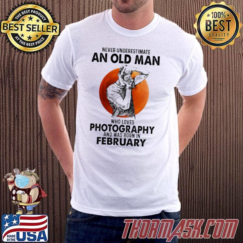 Never underestimate an old man loves photography was born in february shirt