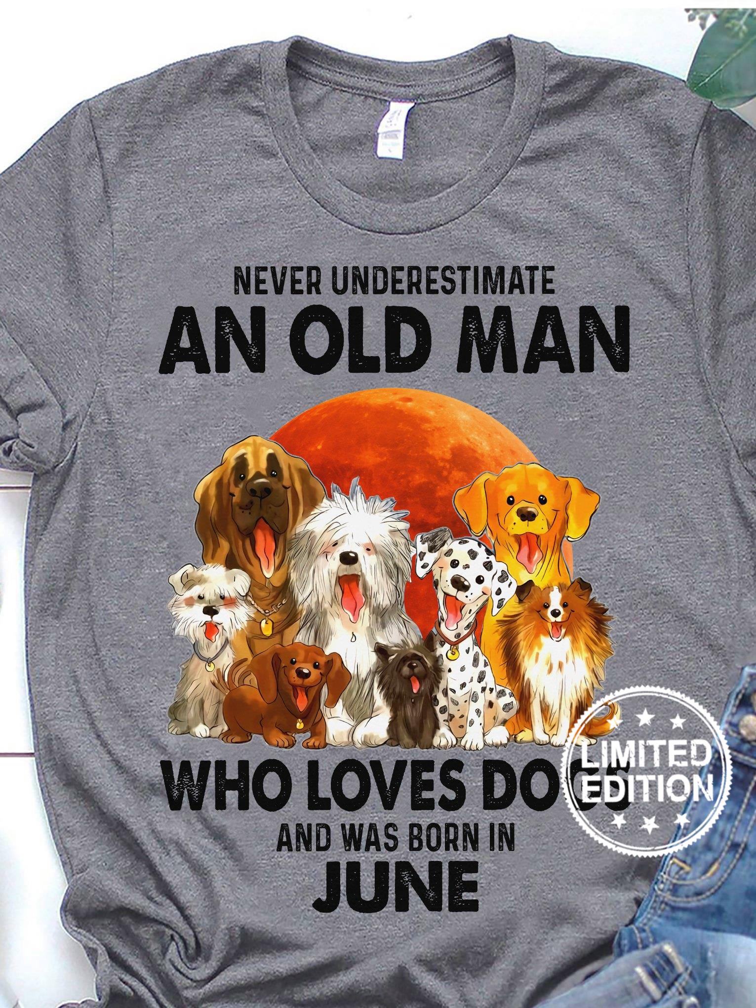 Never underestimate an old man who loves dogs and was born in june shirt