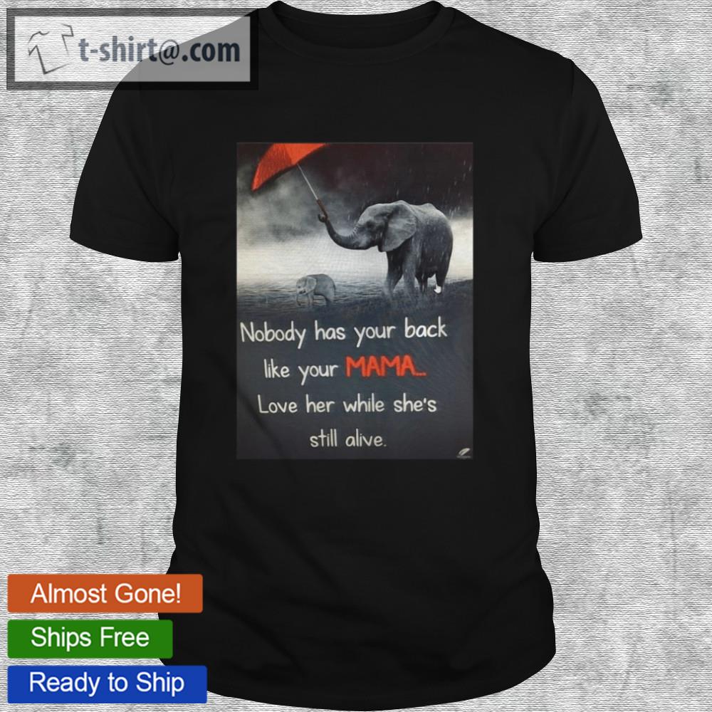 Nice nobody has your back like your mama love her while she’s still alive t-shirt