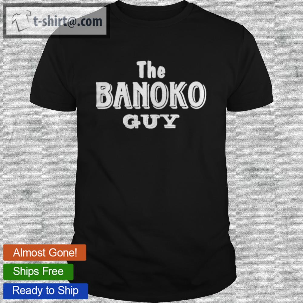 Nice the banoko guy shirt