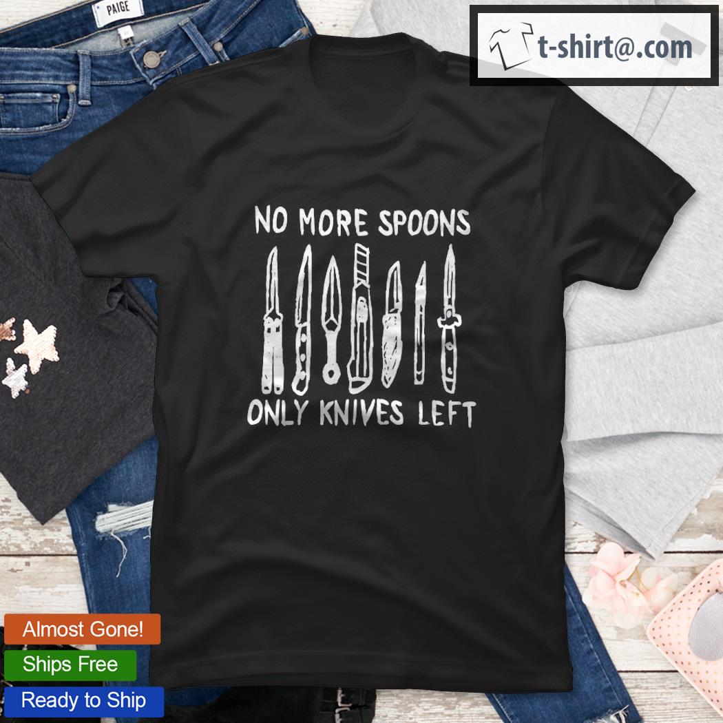 No More Spoons Only Knives Left Red Shirt