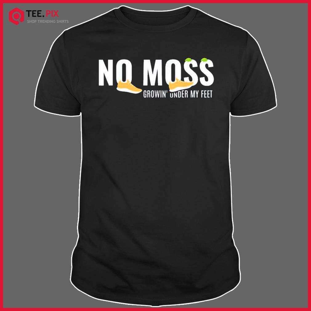 No Moss Growing Under My Feet Shirt