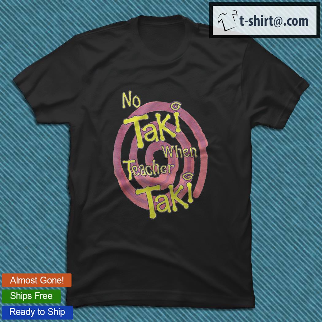 No Taki when Teacher Taki education T-shirt