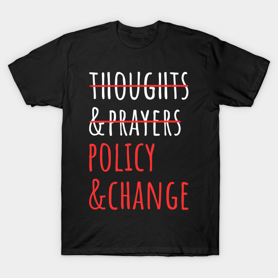 Not Thoughts And Prayers, Policy And Change II T-shirt, Hoodie, SweatShirt, Long Sleeve.png