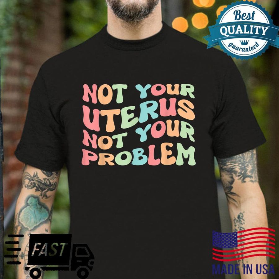 Not Your Uterus Not Your Problem Pro Choice 1973 Shirt