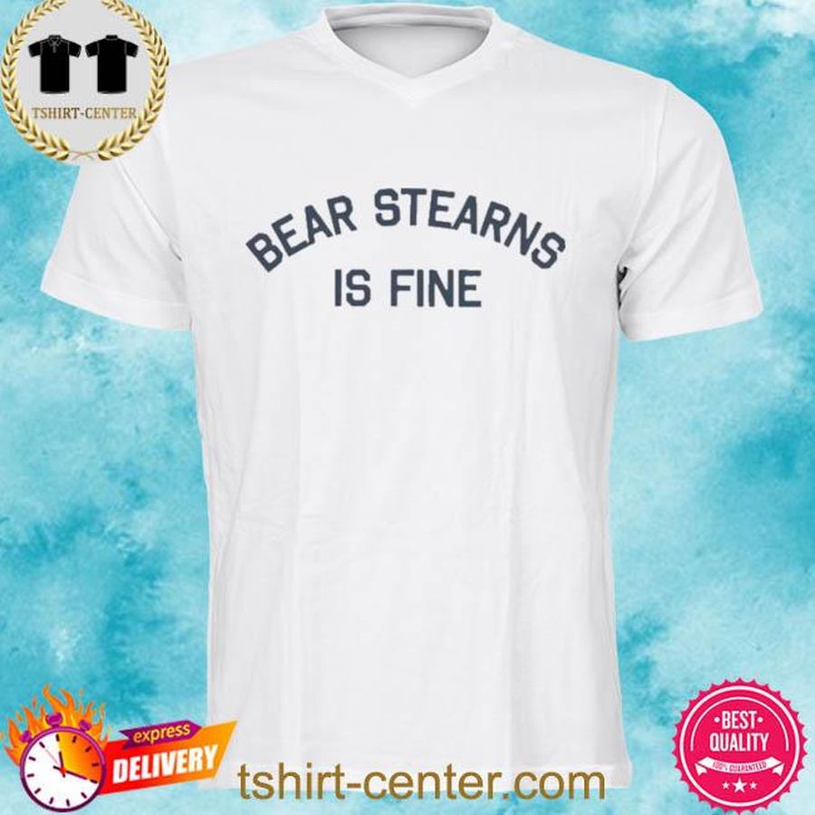 Official Bear stearns is fine shirt T-shirt, Hoodie, SweatShirt, Long Sleeve