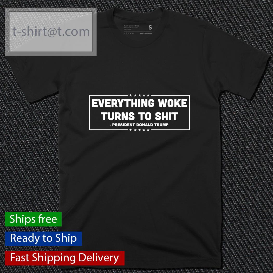 Official Everything woke turns to shit president Donald Trump shirt