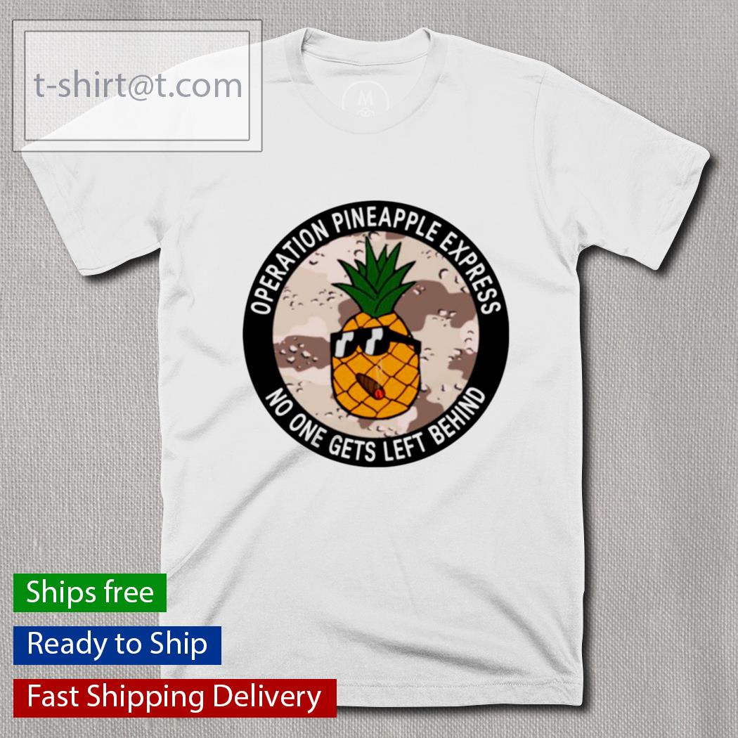 Operation Pineapple Express No One Gets Left Behind t-shirt