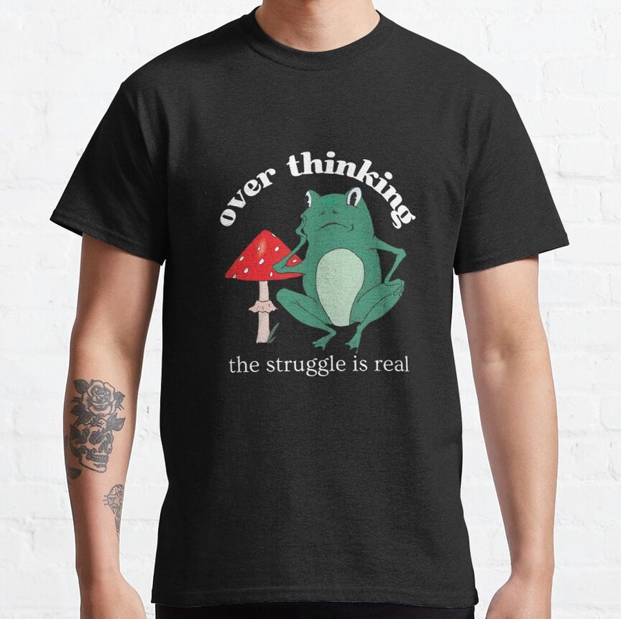 Overthinking The Struggle Is Real Frog And Mushroom Classic T-Shirt