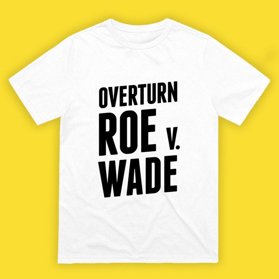 Overturn Roe V Wade Shirt Pro Life Roe V Wade End Abortion