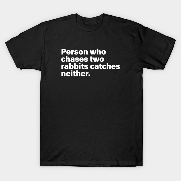 Person who chases two rabbits catches neither quote T-shirt, Hoodie, SweatShirt, Long Sleeve