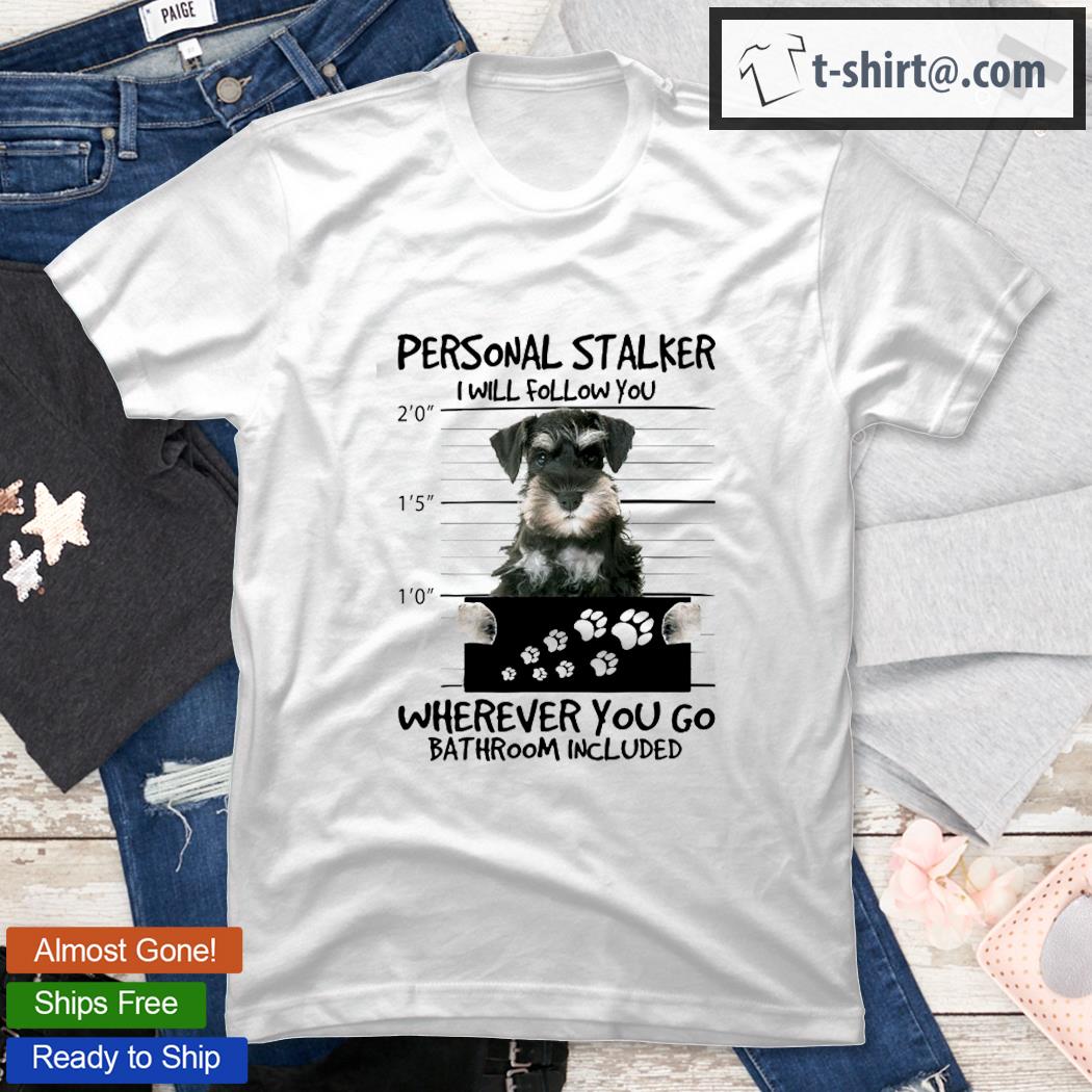 Personal Stalker I Will Follow You Schnauzer Dogs Gift Shirt