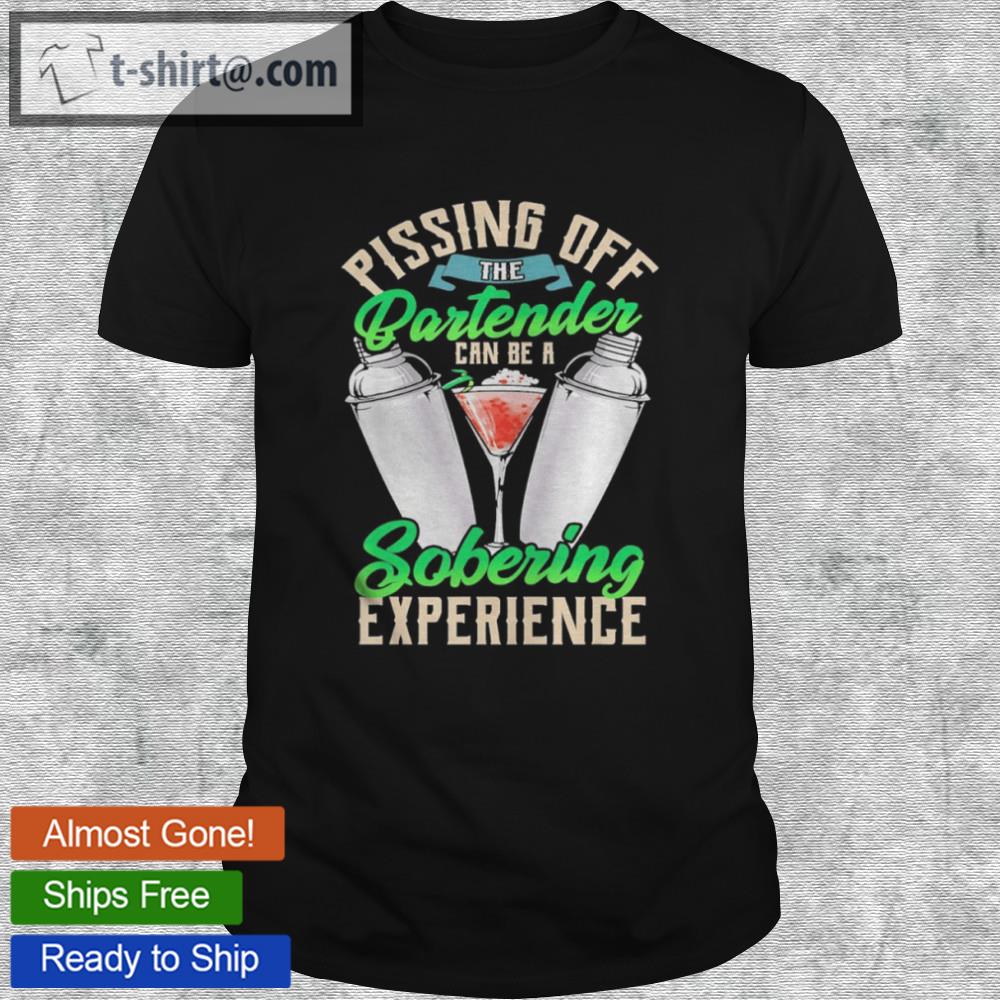 Pissing off the partender can be a sobering experience shirt