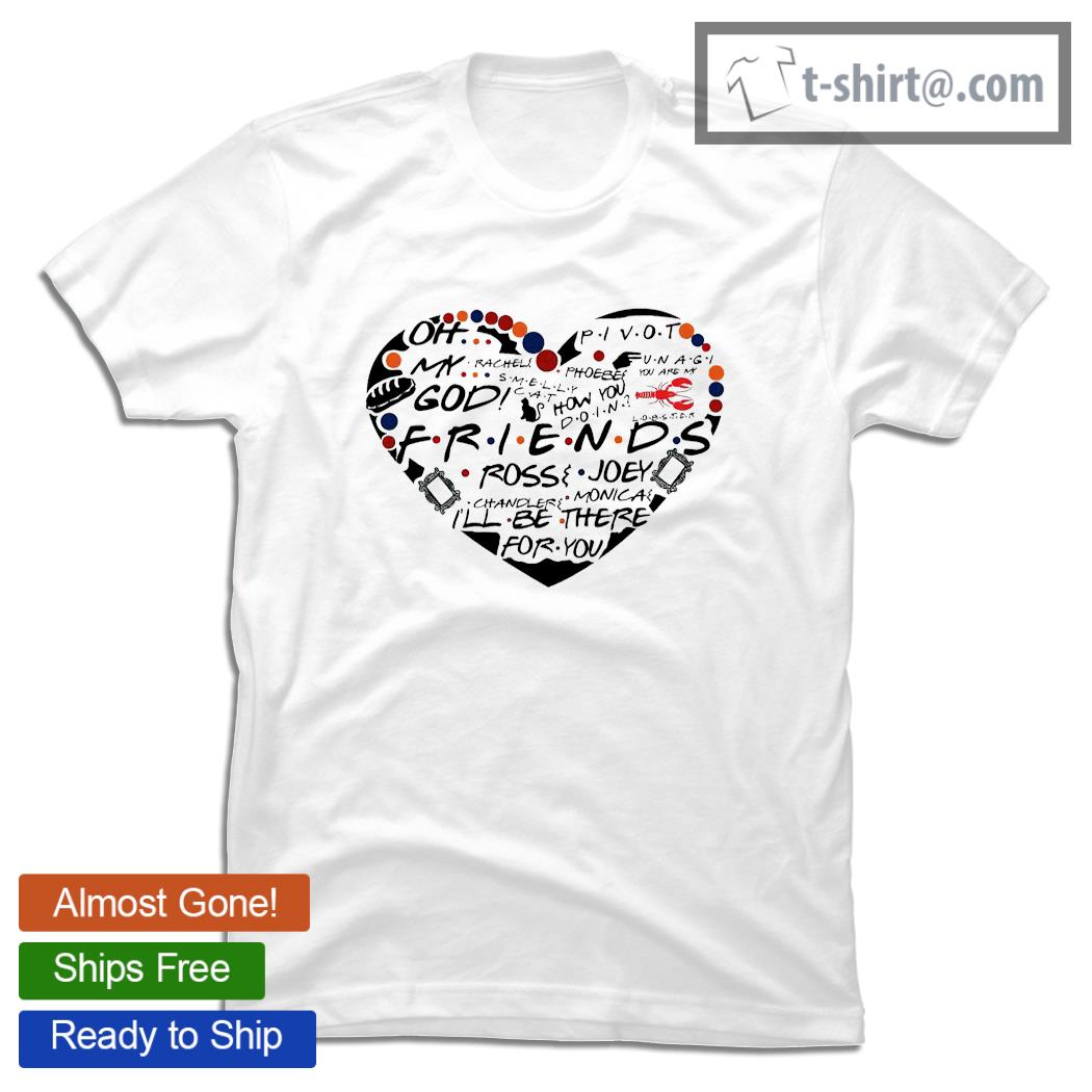 Pivot oh my God Friends Ross Joey I’ll be there for you heart shirt