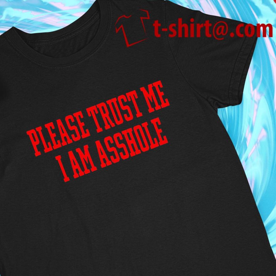 Please trust me I am asshole funny T-shirt